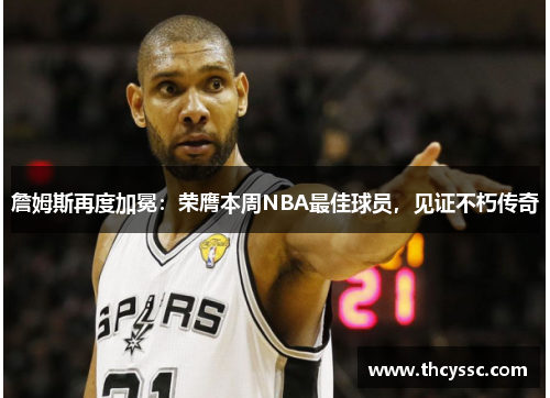 詹姆斯再度加冕：荣膺本周NBA最佳球员，见证不朽传奇